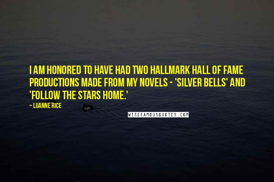 Luanne Rice Quotes: I am honored to have had two Hallmark Hall of Fame Productions made from my novels - 'Silver Bells' and 'Follow the Stars Home.'