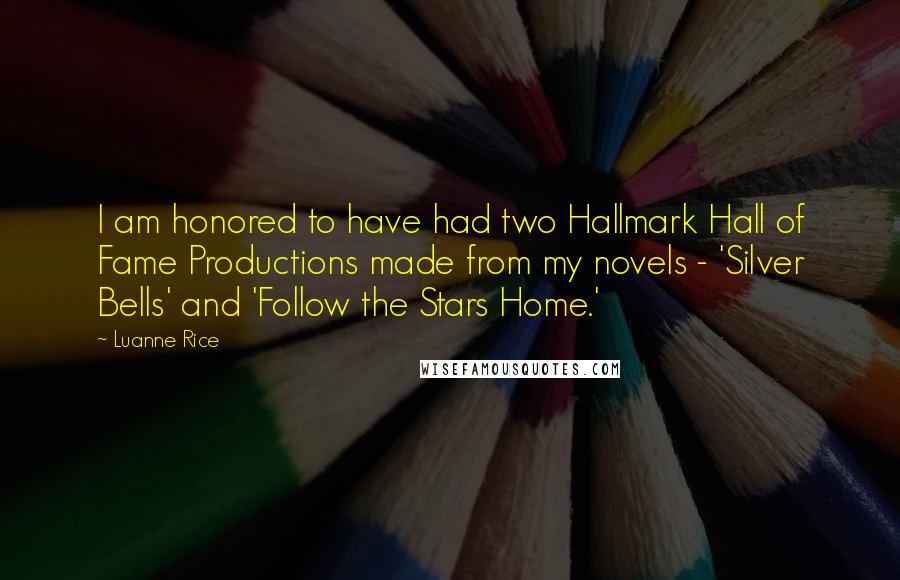 Luanne Rice Quotes: I am honored to have had two Hallmark Hall of Fame Productions made from my novels - 'Silver Bells' and 'Follow the Stars Home.'