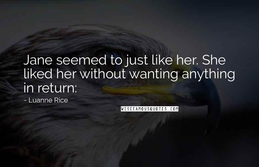 Luanne Rice Quotes: Jane seemed to just like her. She liked her without wanting anything in return: