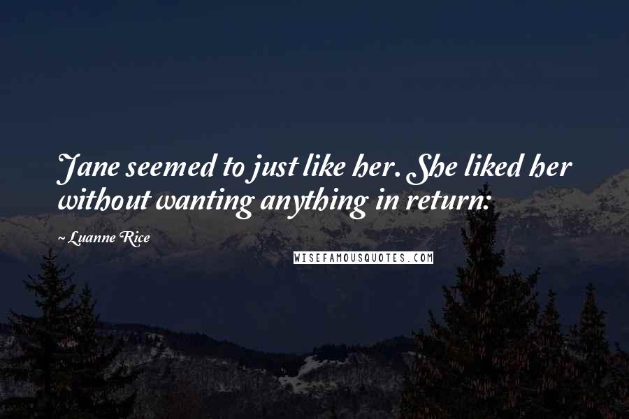 Luanne Rice Quotes: Jane seemed to just like her. She liked her without wanting anything in return: