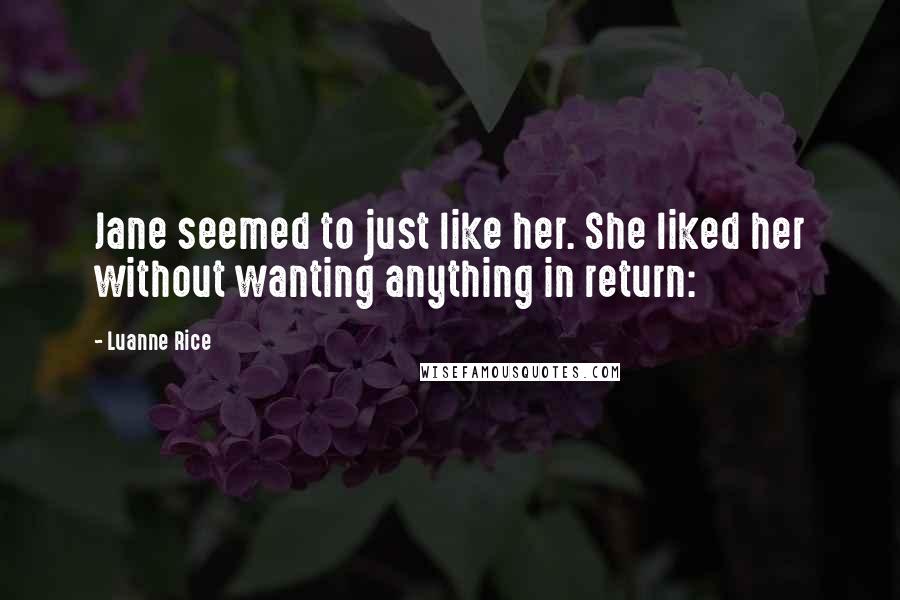 Luanne Rice Quotes: Jane seemed to just like her. She liked her without wanting anything in return: