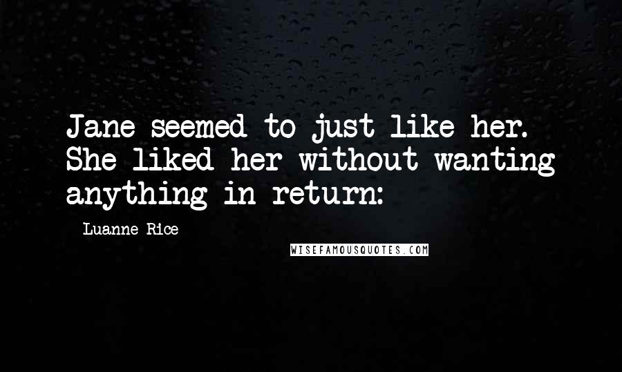 Luanne Rice Quotes: Jane seemed to just like her. She liked her without wanting anything in return: