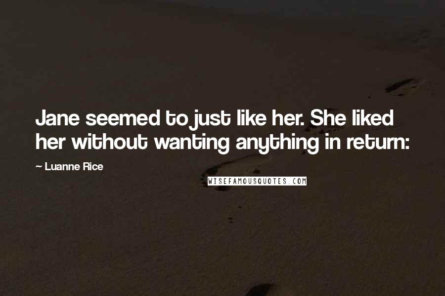 Luanne Rice Quotes: Jane seemed to just like her. She liked her without wanting anything in return: