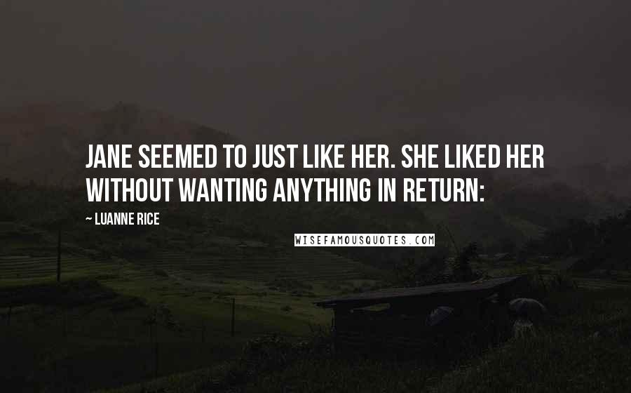 Luanne Rice Quotes: Jane seemed to just like her. She liked her without wanting anything in return: