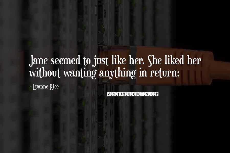 Luanne Rice Quotes: Jane seemed to just like her. She liked her without wanting anything in return: