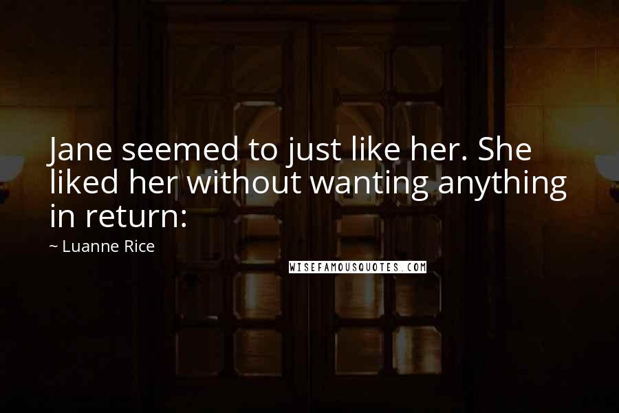 Luanne Rice Quotes: Jane seemed to just like her. She liked her without wanting anything in return: