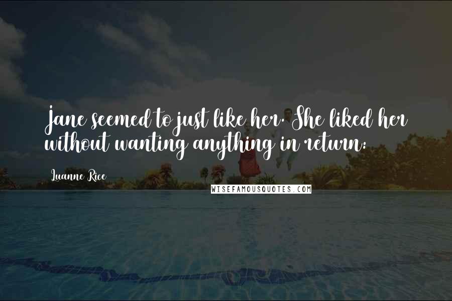 Luanne Rice Quotes: Jane seemed to just like her. She liked her without wanting anything in return: