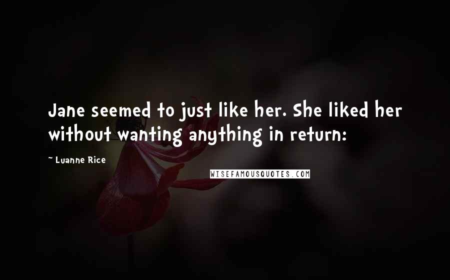 Luanne Rice Quotes: Jane seemed to just like her. She liked her without wanting anything in return: