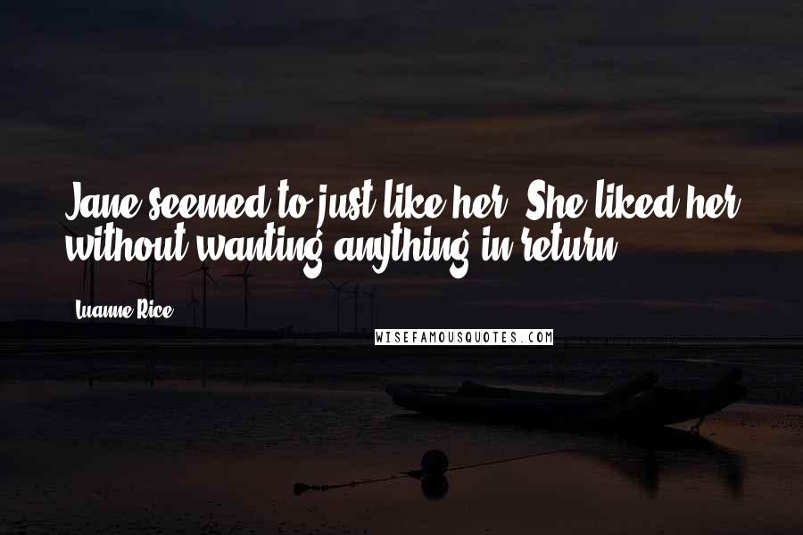 Luanne Rice Quotes: Jane seemed to just like her. She liked her without wanting anything in return: