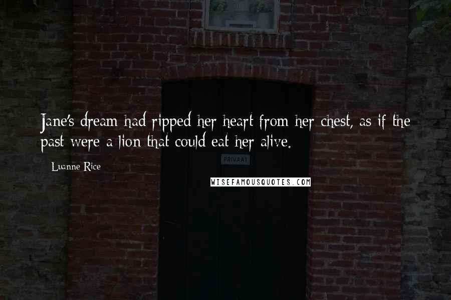 Luanne Rice Quotes: Jane's dream had ripped her heart from her chest, as if the past were a lion that could eat her alive.