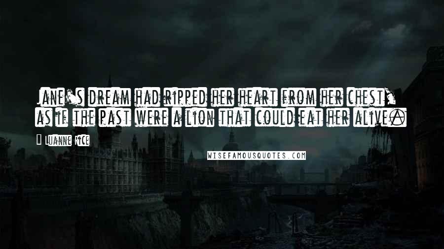 Luanne Rice Quotes: Jane's dream had ripped her heart from her chest, as if the past were a lion that could eat her alive.