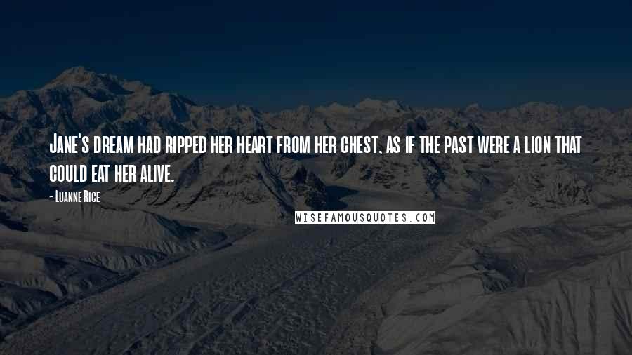 Luanne Rice Quotes: Jane's dream had ripped her heart from her chest, as if the past were a lion that could eat her alive.