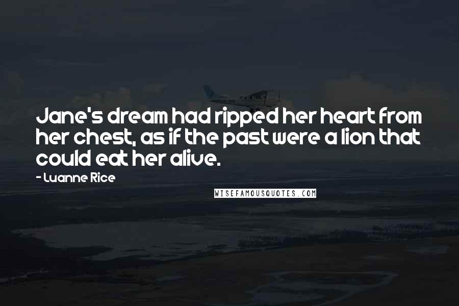 Luanne Rice Quotes: Jane's dream had ripped her heart from her chest, as if the past were a lion that could eat her alive.