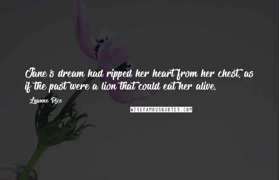 Luanne Rice Quotes: Jane's dream had ripped her heart from her chest, as if the past were a lion that could eat her alive.