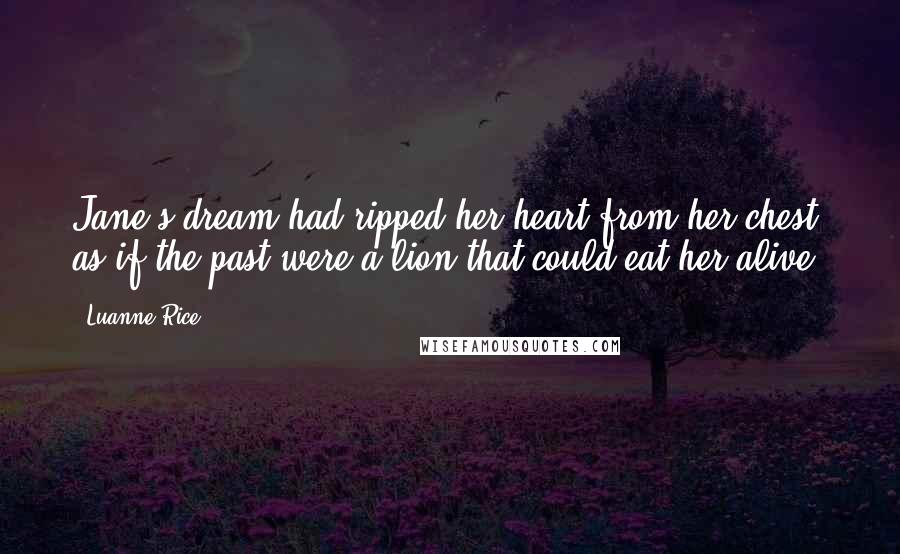 Luanne Rice Quotes: Jane's dream had ripped her heart from her chest, as if the past were a lion that could eat her alive.