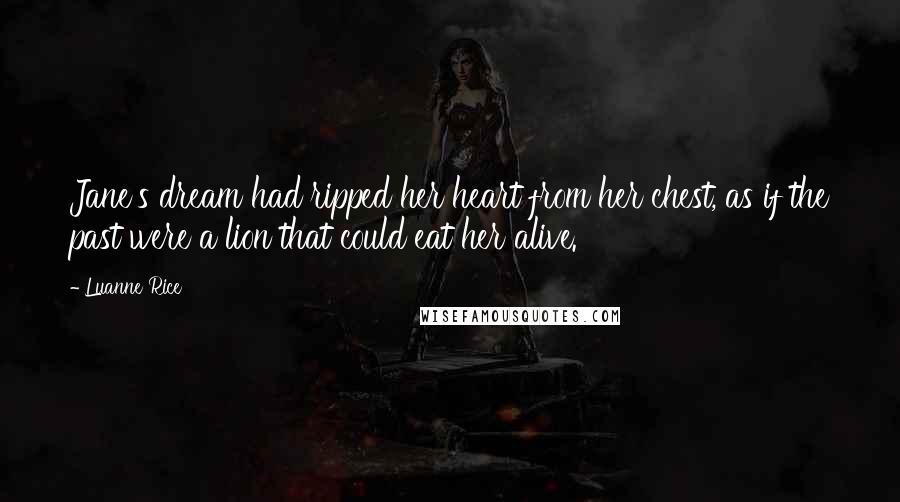 Luanne Rice Quotes: Jane's dream had ripped her heart from her chest, as if the past were a lion that could eat her alive.