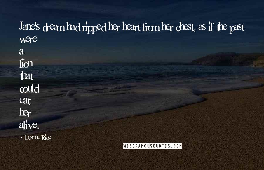 Luanne Rice Quotes: Jane's dream had ripped her heart from her chest, as if the past were a lion that could eat her alive.