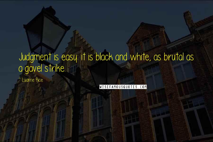 Luanne Rice Quotes: Judgment is easy: it is black and white, as brutal as a gavel strike.
