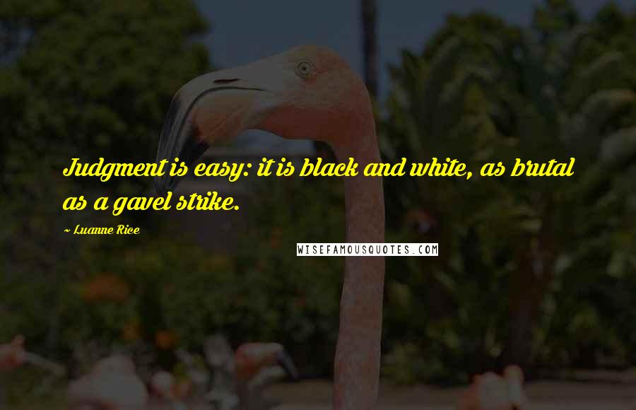 Luanne Rice Quotes: Judgment is easy: it is black and white, as brutal as a gavel strike.
