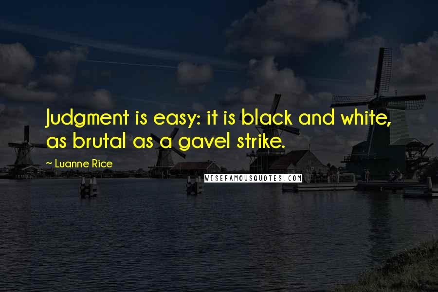 Luanne Rice Quotes: Judgment is easy: it is black and white, as brutal as a gavel strike.