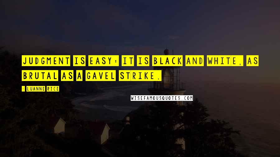 Luanne Rice Quotes: Judgment is easy: it is black and white, as brutal as a gavel strike.