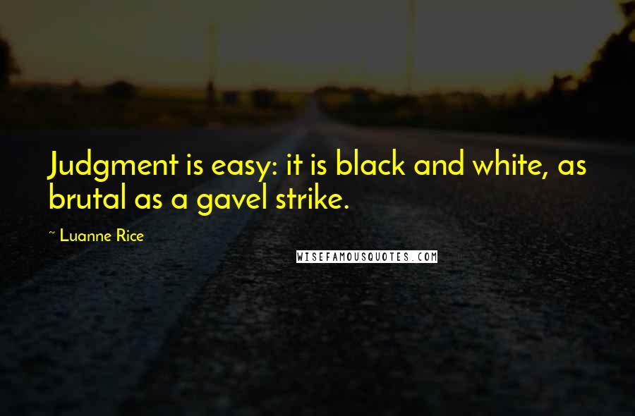 Luanne Rice Quotes: Judgment is easy: it is black and white, as brutal as a gavel strike.