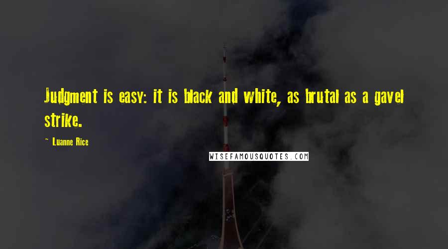 Luanne Rice Quotes: Judgment is easy: it is black and white, as brutal as a gavel strike.