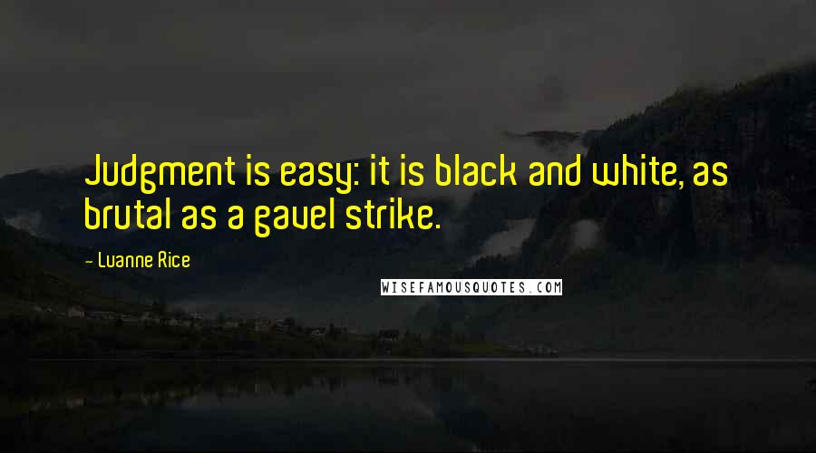 Luanne Rice Quotes: Judgment is easy: it is black and white, as brutal as a gavel strike.