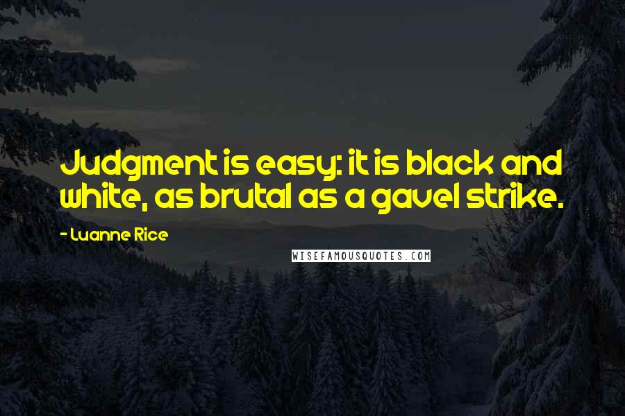 Luanne Rice Quotes: Judgment is easy: it is black and white, as brutal as a gavel strike.