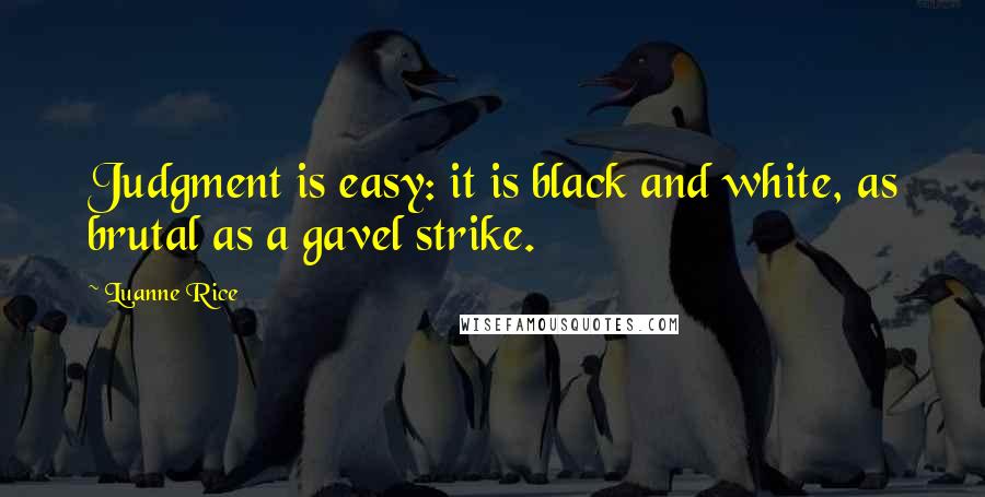 Luanne Rice Quotes: Judgment is easy: it is black and white, as brutal as a gavel strike.