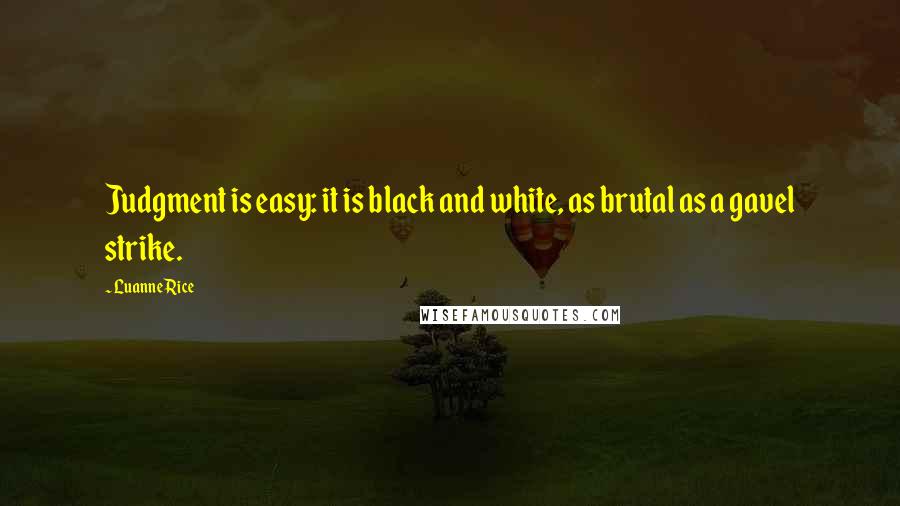 Luanne Rice Quotes: Judgment is easy: it is black and white, as brutal as a gavel strike.