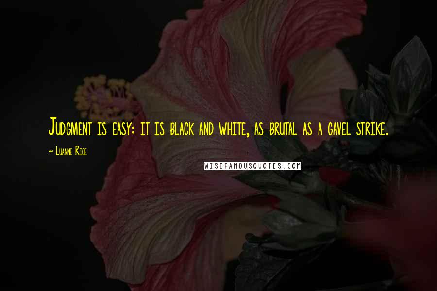 Luanne Rice Quotes: Judgment is easy: it is black and white, as brutal as a gavel strike.