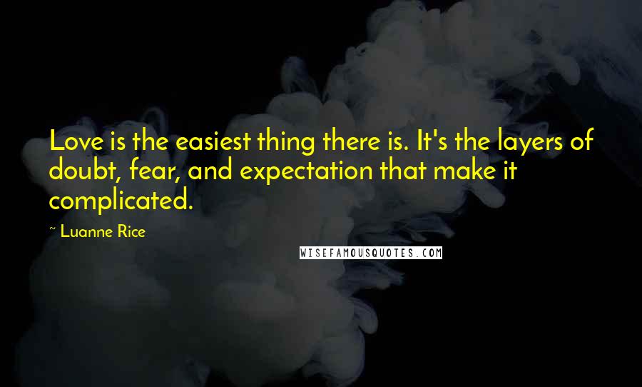 Luanne Rice Quotes: Love is the easiest thing there is. It's the layers of doubt, fear, and expectation that make it complicated.