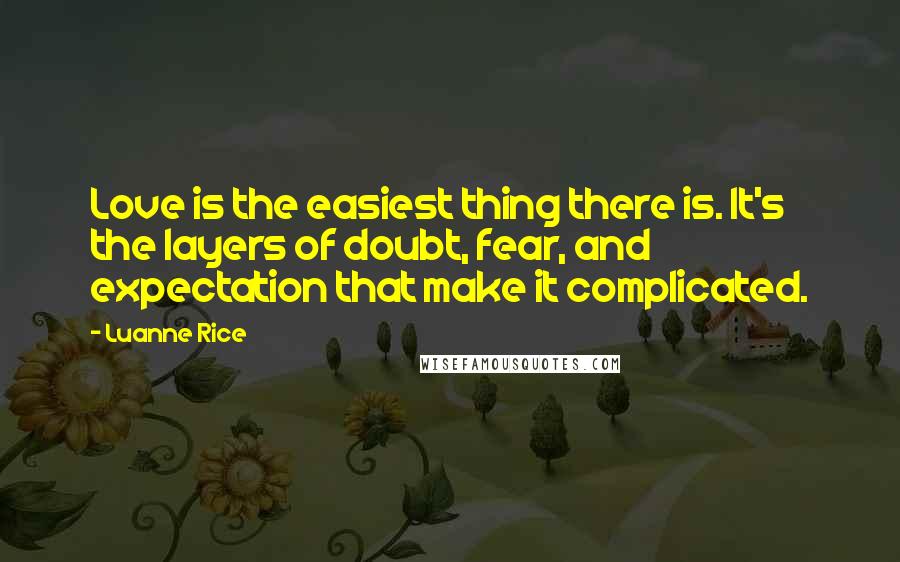 Luanne Rice Quotes: Love is the easiest thing there is. It's the layers of doubt, fear, and expectation that make it complicated.