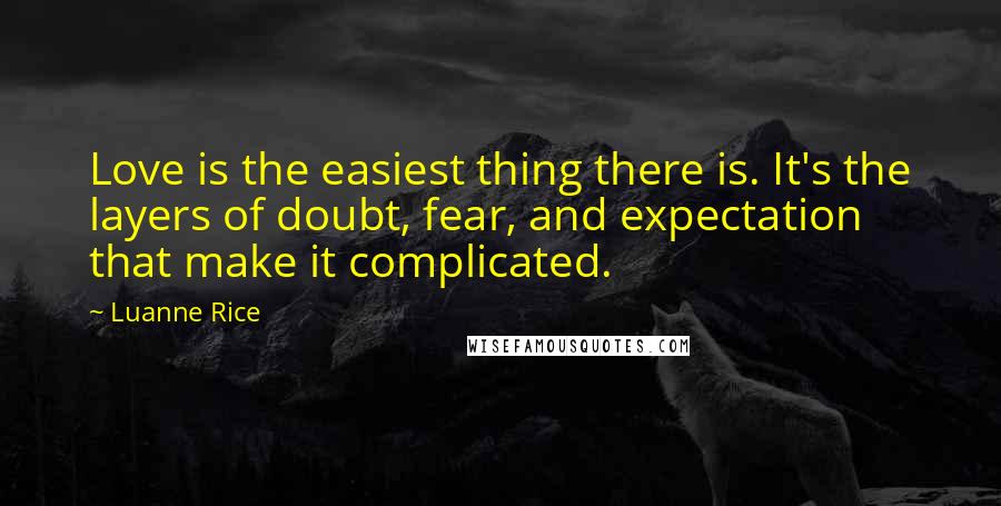 Luanne Rice Quotes: Love is the easiest thing there is. It's the layers of doubt, fear, and expectation that make it complicated.