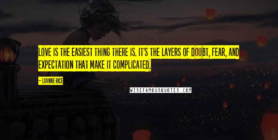 Luanne Rice Quotes: Love is the easiest thing there is. It's the layers of doubt, fear, and expectation that make it complicated.