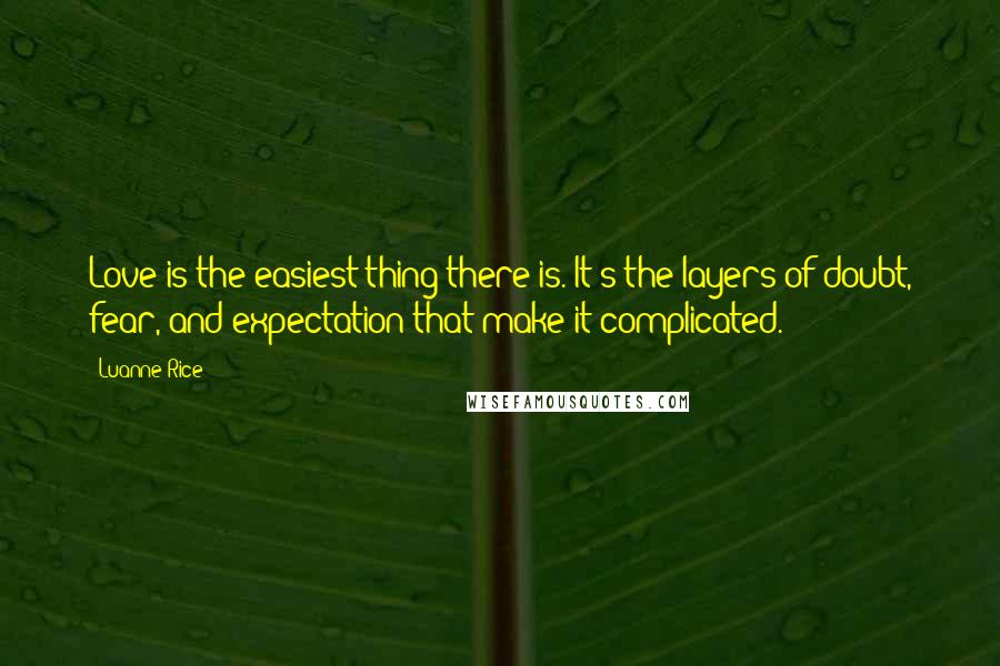 Luanne Rice Quotes: Love is the easiest thing there is. It's the layers of doubt, fear, and expectation that make it complicated.