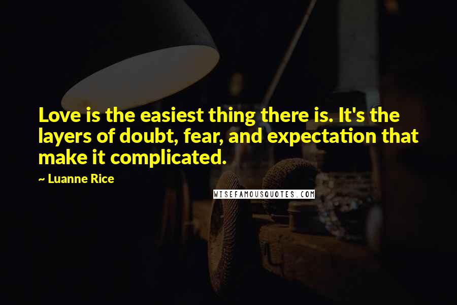 Luanne Rice Quotes: Love is the easiest thing there is. It's the layers of doubt, fear, and expectation that make it complicated.