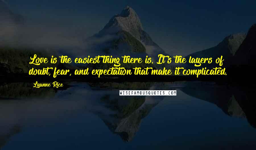 Luanne Rice Quotes: Love is the easiest thing there is. It's the layers of doubt, fear, and expectation that make it complicated.