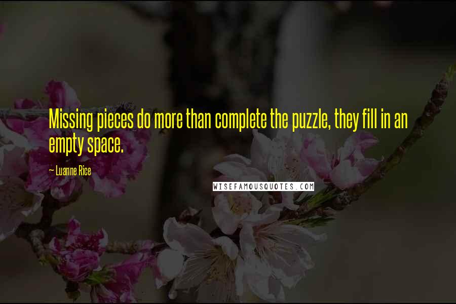 Luanne Rice Quotes: Missing pieces do more than complete the puzzle, they fill in an empty space.