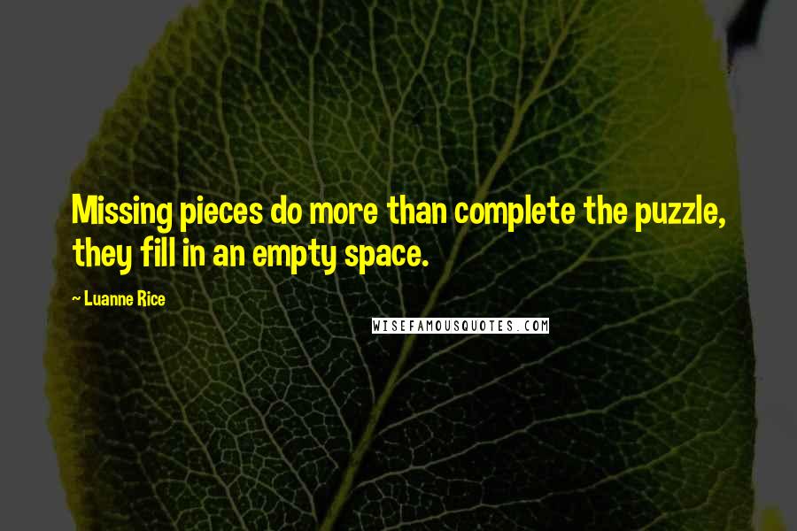 Luanne Rice Quotes: Missing pieces do more than complete the puzzle, they fill in an empty space.
