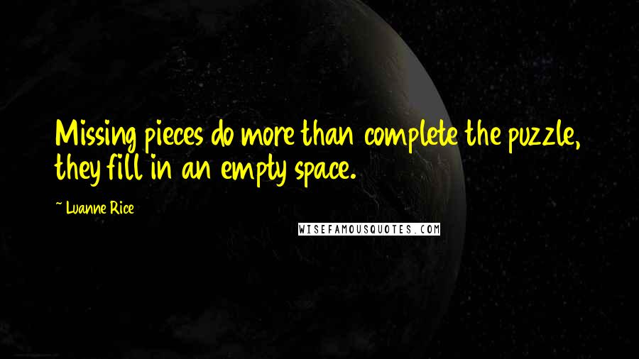 Luanne Rice Quotes: Missing pieces do more than complete the puzzle, they fill in an empty space.