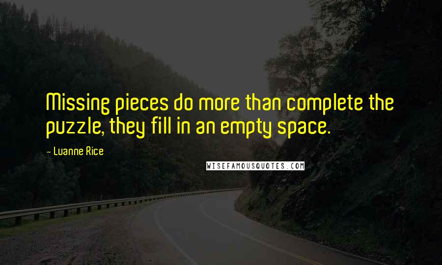 Luanne Rice Quotes: Missing pieces do more than complete the puzzle, they fill in an empty space.