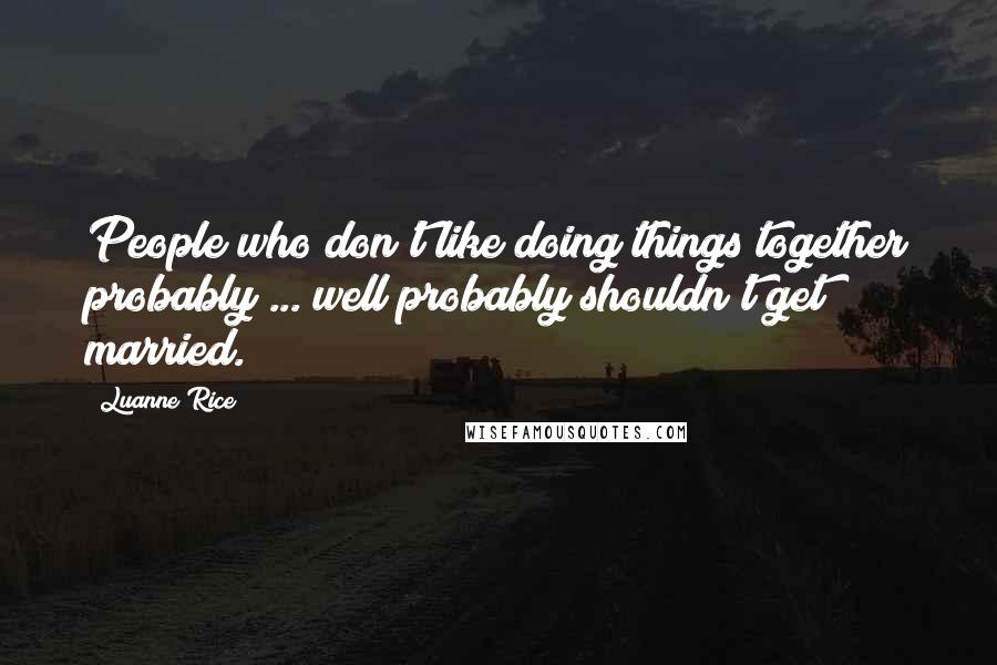 Luanne Rice Quotes: People who don't like doing things together probably ... well probably shouldn't get married.