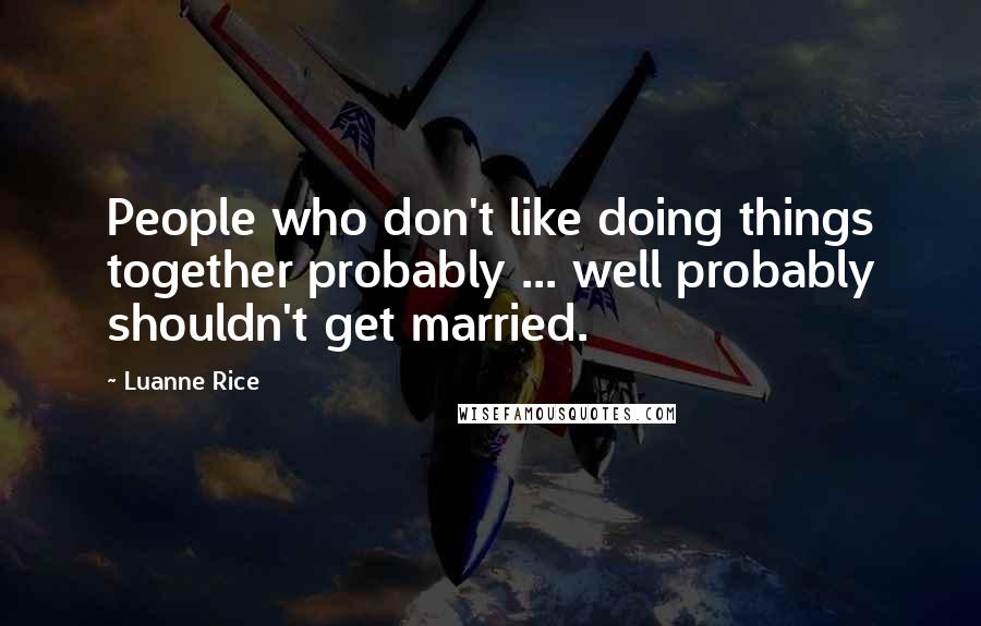 Luanne Rice Quotes: People who don't like doing things together probably ... well probably shouldn't get married.