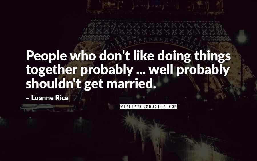 Luanne Rice Quotes: People who don't like doing things together probably ... well probably shouldn't get married.