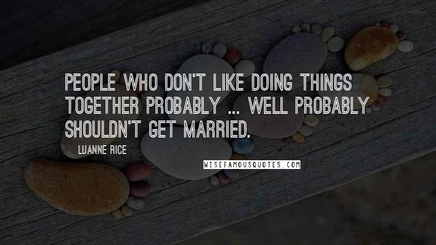 Luanne Rice Quotes: People who don't like doing things together probably ... well probably shouldn't get married.