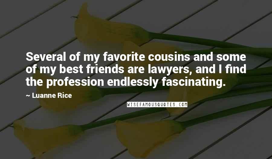 Luanne Rice Quotes: Several of my favorite cousins and some of my best friends are lawyers, and I find the profession endlessly fascinating.