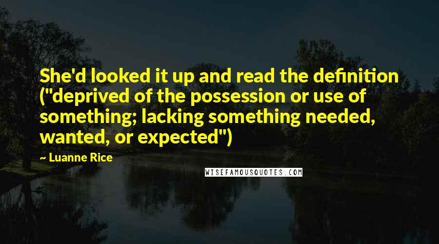 Luanne Rice Quotes: She'd looked it up and read the definition ("deprived of the possession or use of something; lacking something needed, wanted, or expected")