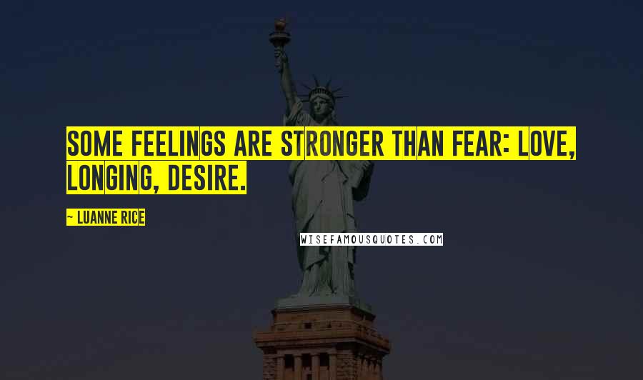 Luanne Rice Quotes: Some feelings are stronger than fear: love, longing, desire.